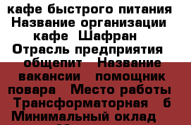 кафе быстрого питания › Название организации ­ кафе “Шафран“ › Отрасль предприятия ­ общепит › Название вакансии ­ помощник повара › Место работы ­ Трансформаторная 3 б › Минимальный оклад ­ 18 000 › Максимальный оклад ­ 20 000 › Возраст от ­ 18 › Возраст до ­ 45 - Крым, Симферополь Работа » Вакансии   